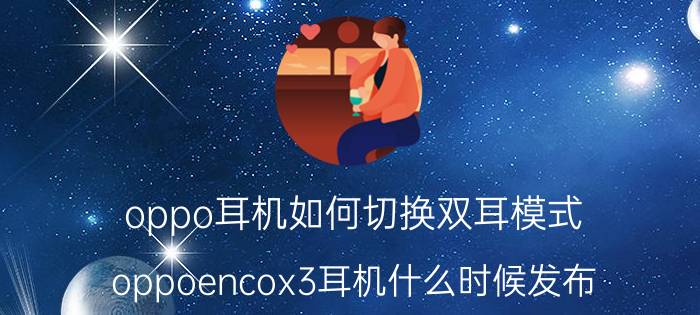 oppo耳机如何切换双耳模式 oppoencox3耳机什么时候发布？